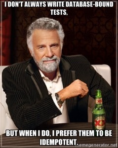 I don't always write database-bound tests, but when I do, I prefer them
to be idempotent.